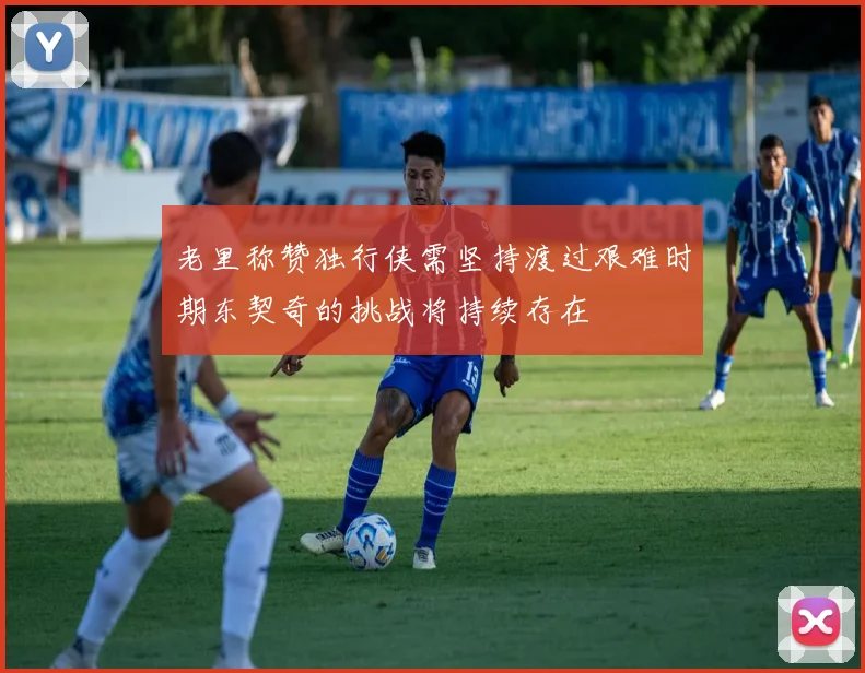 老里称赞独行侠需坚持渡过艰难时期东契奇的挑战将持续存在