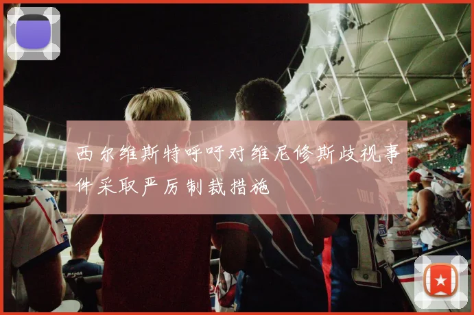 西尔维斯特呼吁对维尼修斯歧视事件采取严厉制裁措施