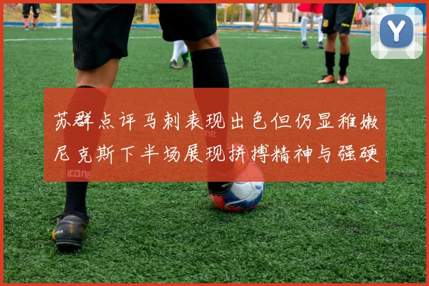 苏群点评马刺表现出色但仍显稚嫩尼克斯下半场展现拼搏精神与强硬防守
