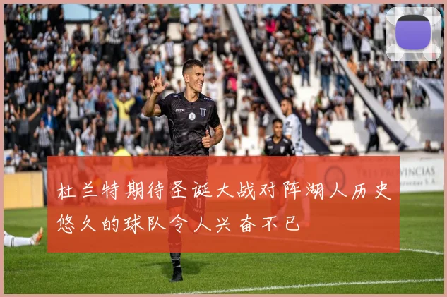 杜兰特期待圣诞大战对阵湖人历史悠久的球队令人兴奋不已