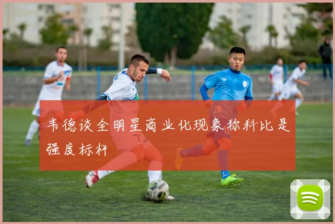 韦德谈全明星商业化现象称科比是强度标杆
