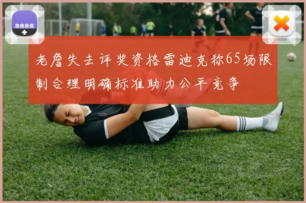 老詹失去评奖资格雷迪克称65场限制合理明确标准助力公平竞争