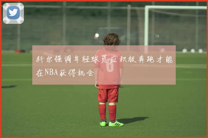 科尔强调年轻球员应积极奔跑才能在NBA获得机会