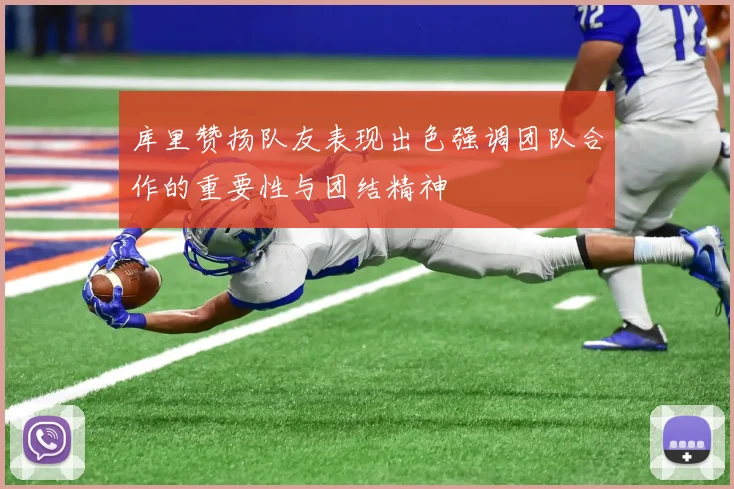 库里赞扬队友表现出色强调团队合作的重要性与团结精神
