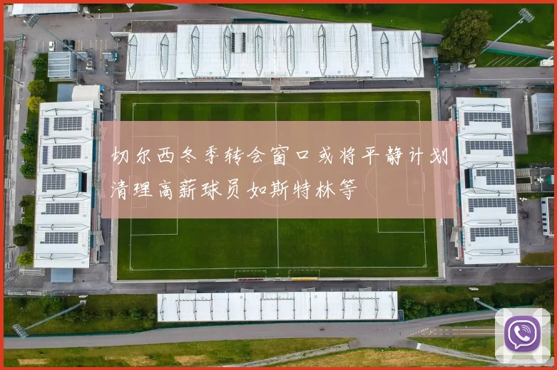 切尔西冬季转会窗口或将平静计划清理高薪球员如斯特林等