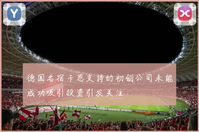 德国名宿卡恩支持的初创公司未能成功吸引投资引发关注