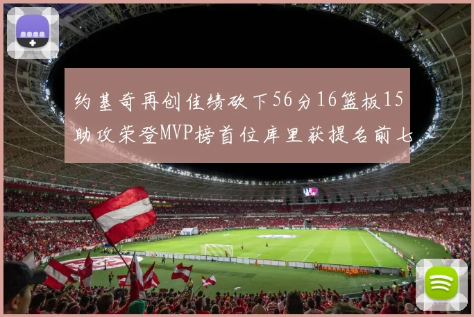 约基奇再创佳绩砍下56分16篮板15助攻荣登MVP榜首位库里获提名前七名无变化