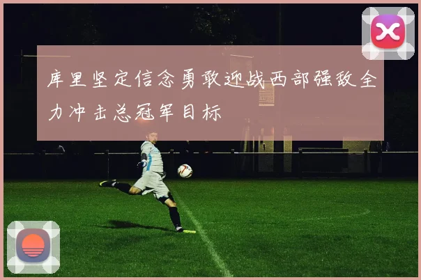 库里坚定信念勇敢迎战西部强敌全力冲击总冠军目标
