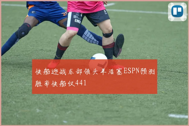 快船迎战东部领头羊活塞ESPN预测胜率快船仅441