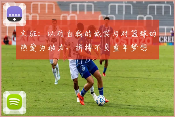 文班：以对自我的诚实与对篮球的热爱为动力，拼搏不负童年梦想