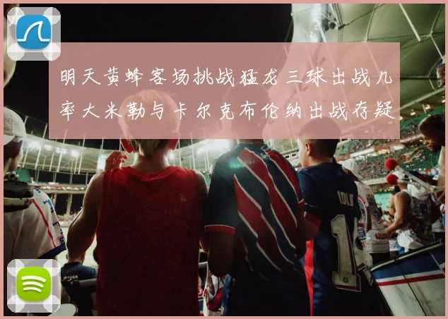 明天黄蜂客场挑战猛龙三球出战几率大米勒与卡尔克布伦纳出战存疑