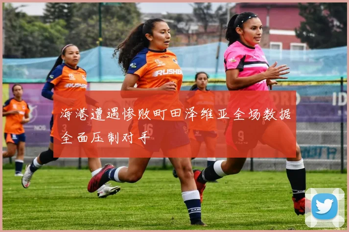 海港遭遇惨败町田泽维亚全场数据全面压制对手