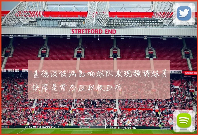基德谈伤病影响球队表现强调球员缺席是常态应积极应对