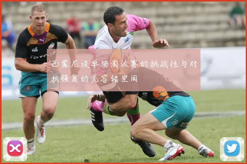 西蒙尼谈单场淘汰赛的挑战性与对抗强度的无容错空间