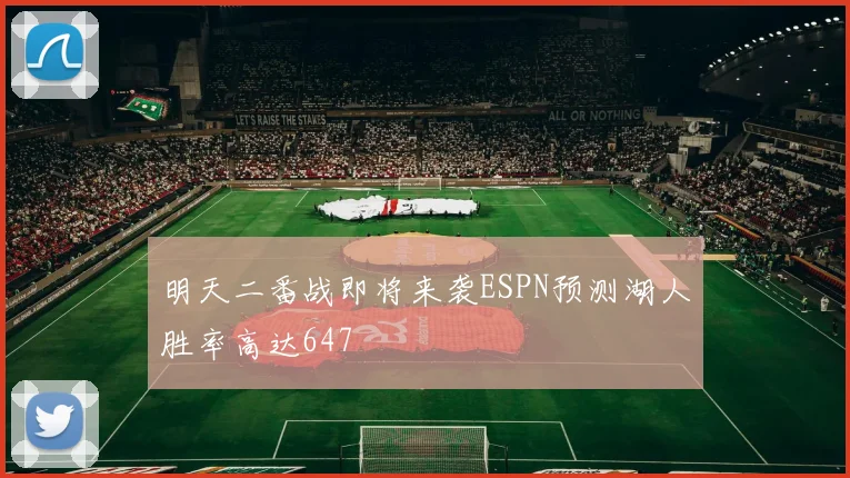 明天二番战即将来袭ESPN预测湖人胜率高达647