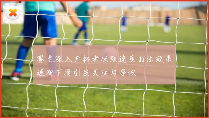 赛季深入开拓者极致速度打法效果逐渐下滑引发关注与争议