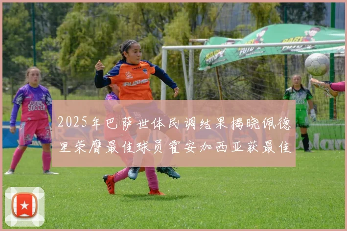 2025年巴萨世体民调结果揭晓佩德里荣膺最佳球员霍安加西亚获最佳引援称号