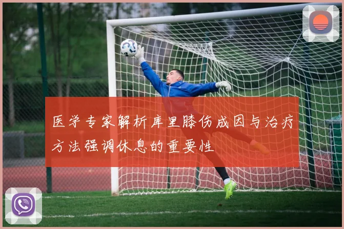 医学专家解析库里膝伤成因与治疗方法强调休息的重要性