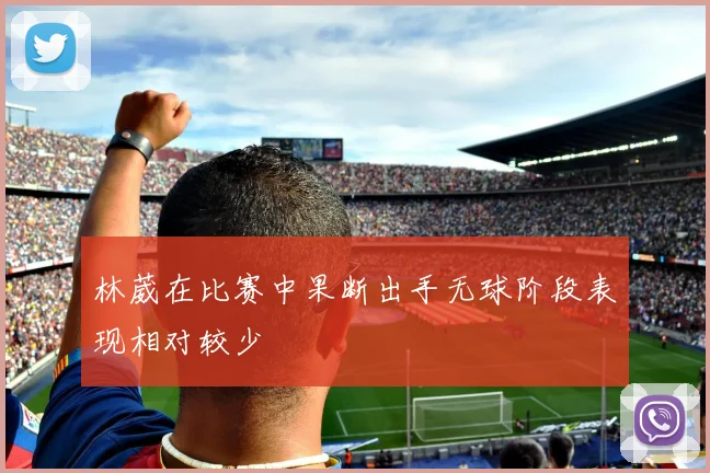 林葳在比赛中果断出手无球阶段表现相对较少